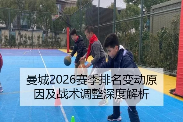 曼城2026赛季排名变动原因及战术调整深度解析